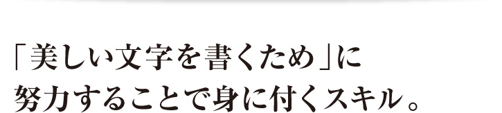 「美しい文字を書くため」に努力することで身に付くスキル。