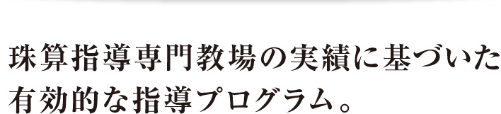 珠算指導専門教場の実績に基づいた有効的な指導プログラム。